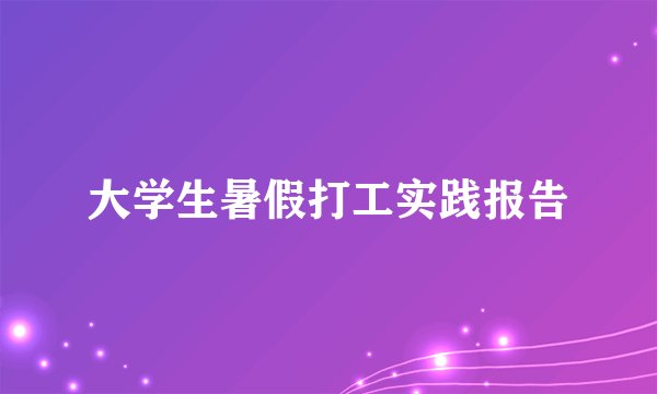 大学生暑假打工实践报告