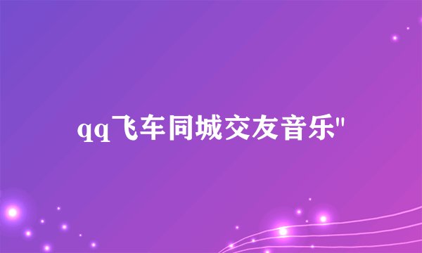 qq飞车同城交友音乐