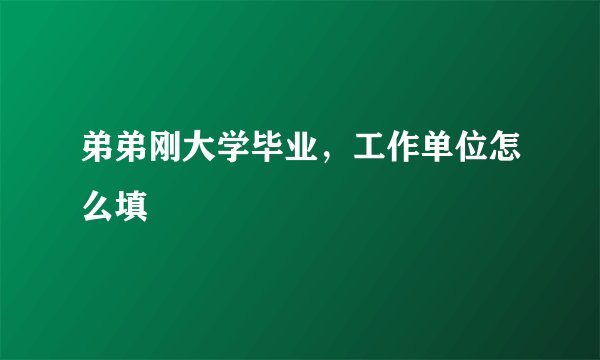 弟弟刚大学毕业，工作单位怎么填
