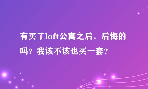 有买了loft公寓之后，后悔的吗？我该不该也买一套？