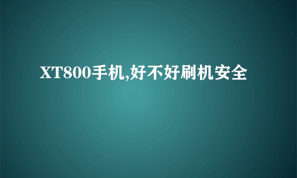 XT800手机,好不好刷机安全