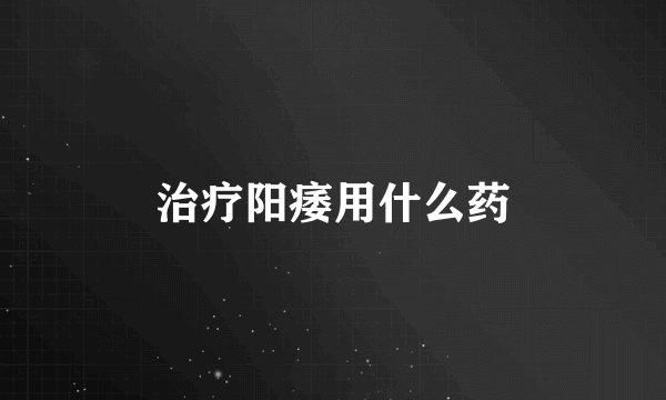 治疗阳痿用什么药