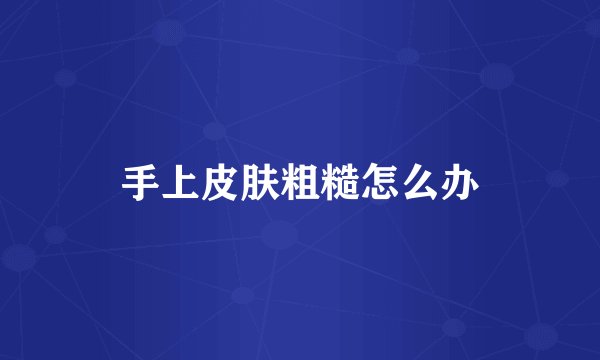 手上皮肤粗糙怎么办