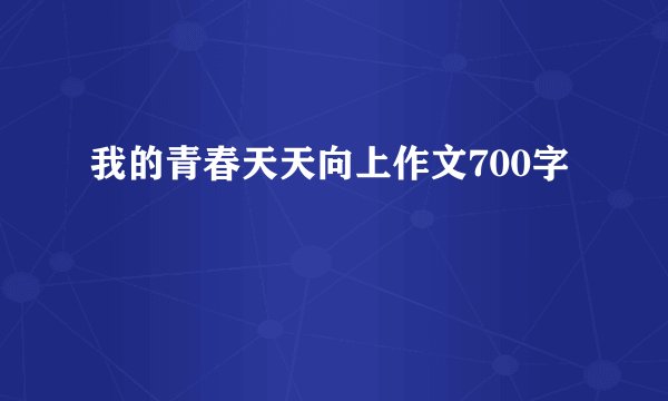 我的青春天天向上作文700字