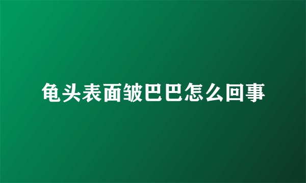 龟头表面皱巴巴怎么回事