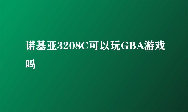 诺基亚3208C可以玩GBA游戏吗