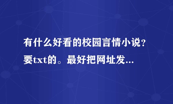 有什么好看的校园言情小说？要txt的。最好把网址发给我~~