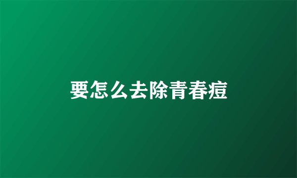 要怎么去除青春痘