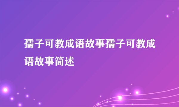 孺子可教成语故事孺子可教成语故事简述