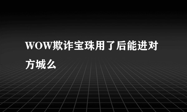 WOW欺诈宝珠用了后能进对方城么