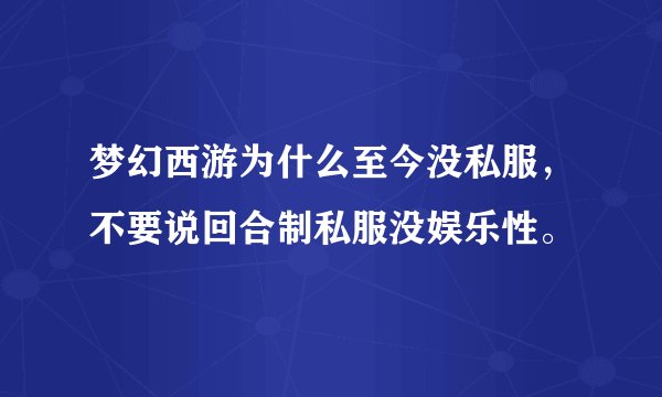 梦幻西游为什么至今没私服，不要说回合制私服没娱乐性。