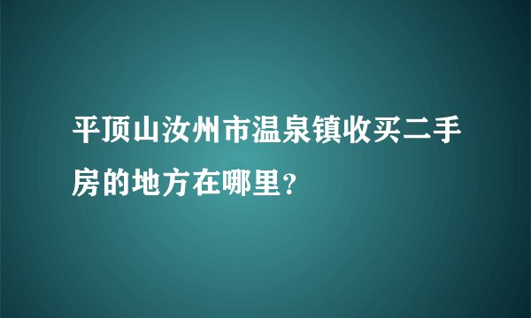 平顶山汝州市温泉镇收买二手房的地方在哪里？
