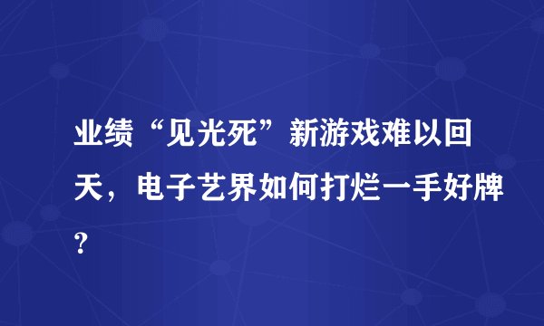 业绩“见光死”新游戏难以回天，电子艺界如何打烂一手好牌？