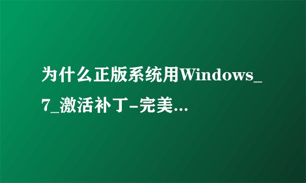 为什么正版系统用Windows_7_激活补丁-完美免刷BIOS全自动软激活程序