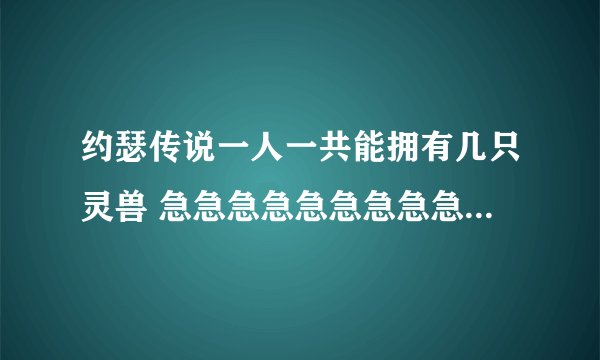 约瑟传说一人一共能拥有几只灵兽 急急急急急急急急急！！！！！！