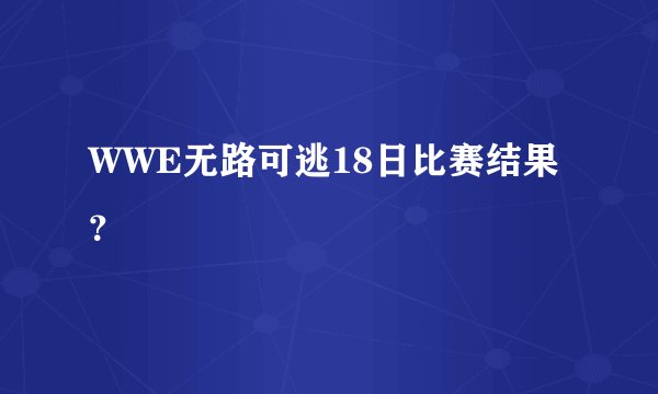 WWE无路可逃18日比赛结果？