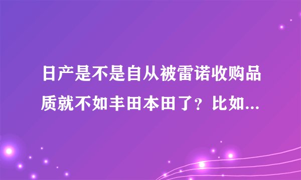 日产是不是自从被雷诺收购品质就不如丰田本田了？比如耐用性和安全性？