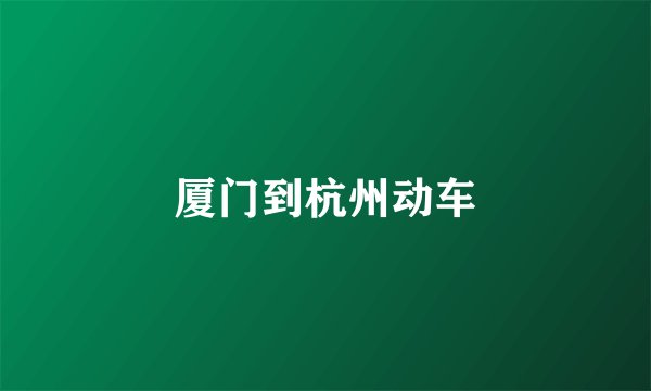 厦门到杭州动车