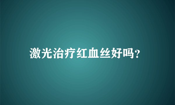 激光治疗红血丝好吗？