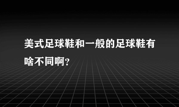 美式足球鞋和一般的足球鞋有啥不同啊？