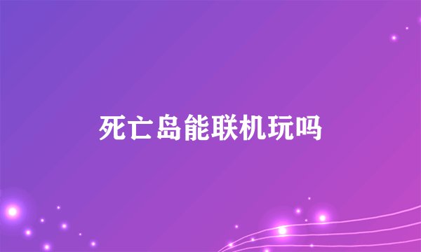 死亡岛能联机玩吗