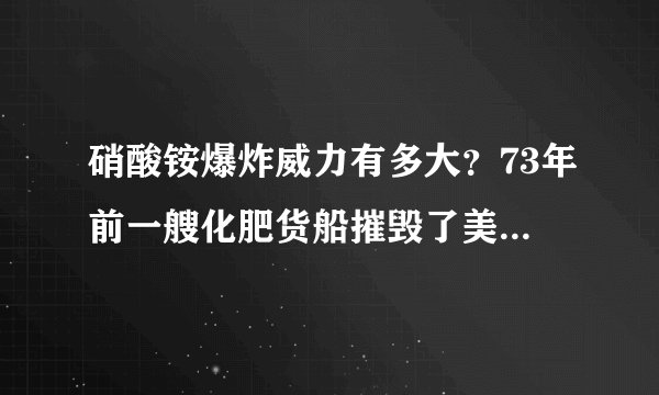 硝酸铵爆炸威力有多大？73年前一艘化肥货船摧毁了美国港口！