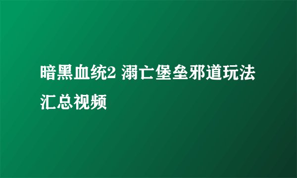 暗黑血统2 溺亡堡垒邪道玩法汇总视频