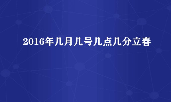 2016年几月几号几点几分立春