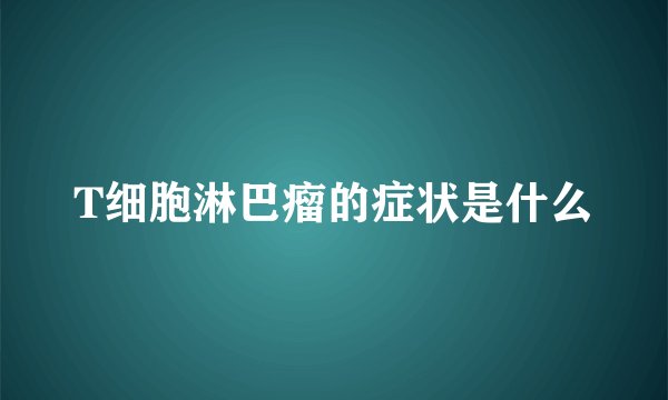 T细胞淋巴瘤的症状是什么