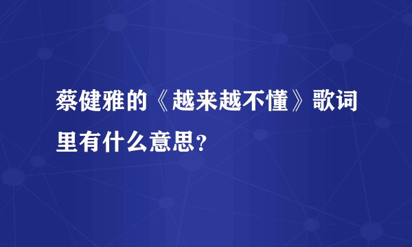 蔡健雅的《越来越不懂》歌词里有什么意思？