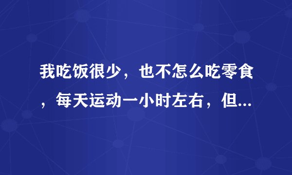 我吃饭很少，也不怎么吃零食，每天运动一小时左右，但就是瘦不下来，这是为什么？吃什么减肥药有效呢？