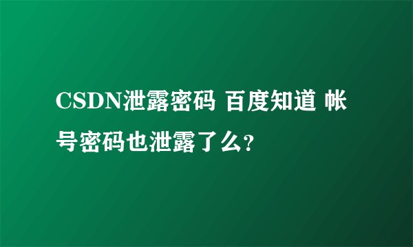 CSDN泄露密码 百度知道 帐号密码也泄露了么？