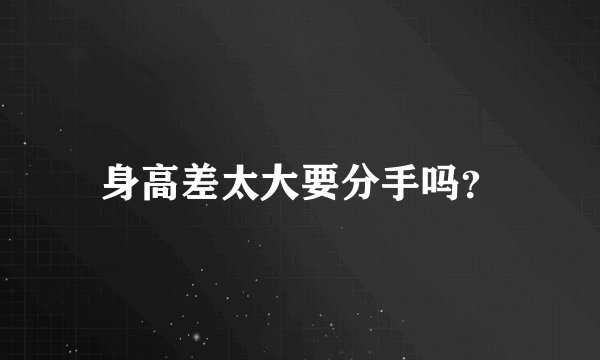 身高差太大要分手吗？