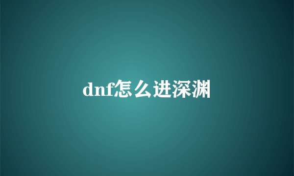 dnf怎么进深渊