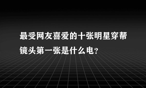 最受网友喜爱的十张明星穿帮镜头第一张是什么电？