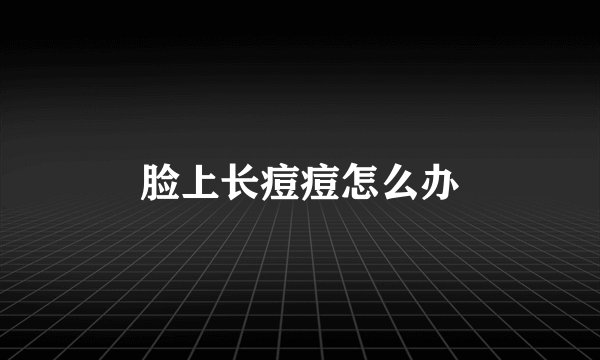 脸上长痘痘怎么办