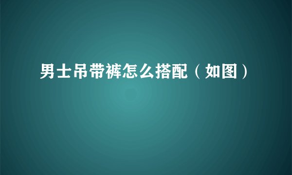 男士吊带裤怎么搭配（如图）