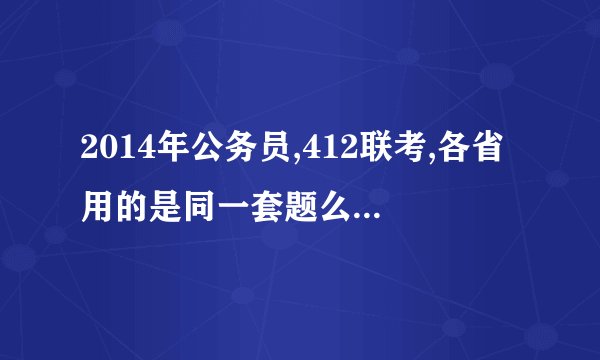 2014年公务员,412联考,各省用的是同一套题么?还是各省自己出题,知识时间一起