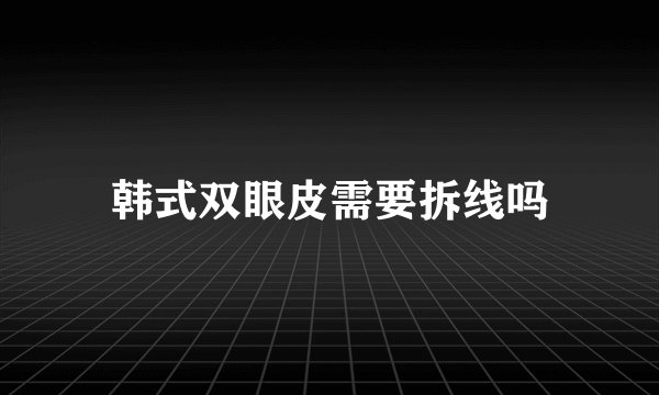 韩式双眼皮需要拆线吗