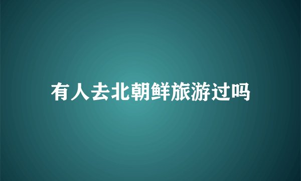 有人去北朝鲜旅游过吗