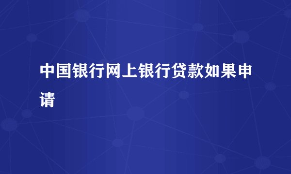中国银行网上银行贷款如果申请