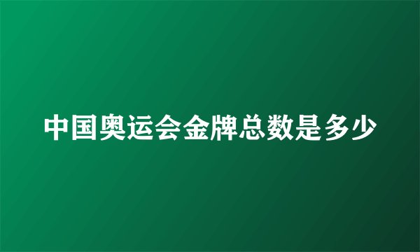 中国奥运会金牌总数是多少