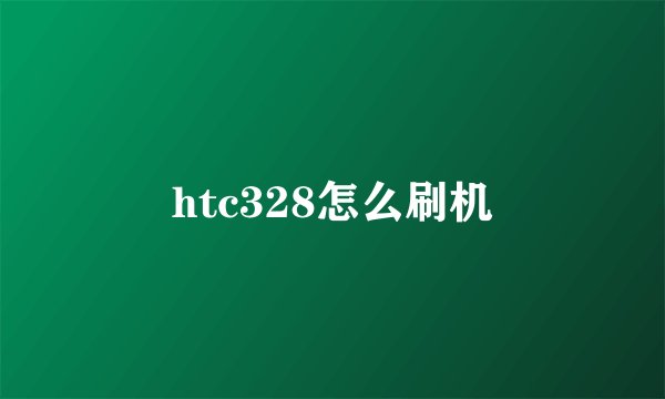 htc328怎么刷机