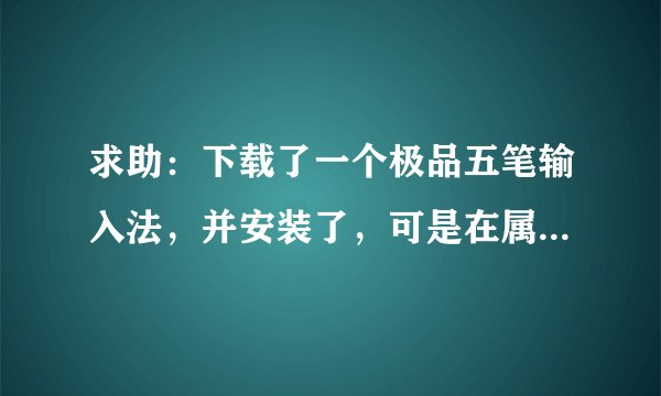 求助：下载了一个极品五笔输入法，并安装了，可是在属性设置里找不到？怎么回事啊？