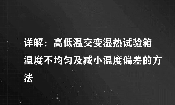 详解：高低温交变湿热试验箱温度不均匀及减小温度偏差的方法