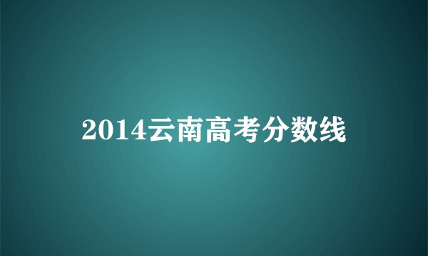2014云南高考分数线