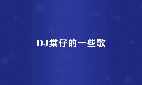 DJ棠仔的一些歌
