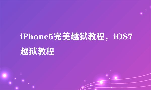 iPhone5完美越狱教程，iOS7越狱教程