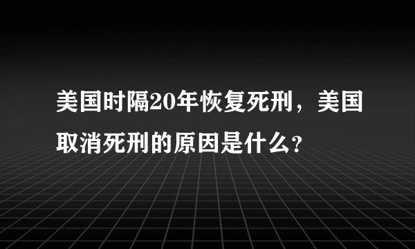美国时隔20年恢复死刑，美国取消死刑的原因是什么？