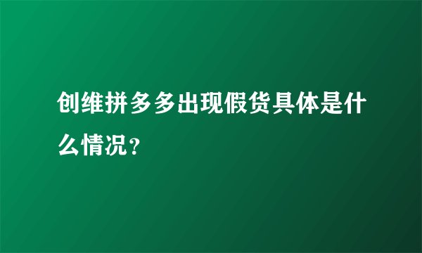 创维拼多多出现假货具体是什么情况？